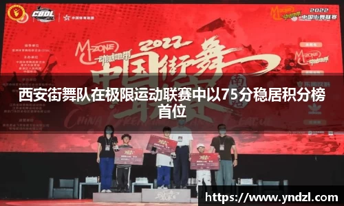 西安街舞队在极限运动联赛中以75分稳居积分榜首位