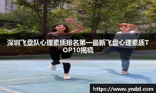 深圳飞盘队心理素质排名第一最新飞盘心理素质TOP10揭晓