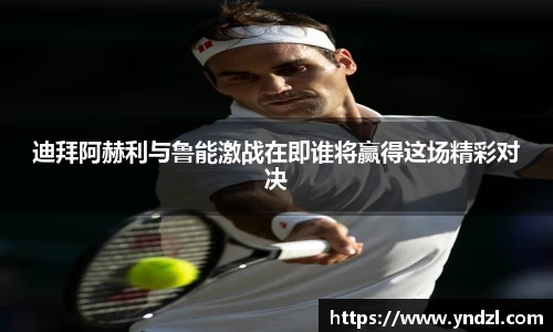 迪拜阿赫利与鲁能激战在即谁将赢得这场精彩对决