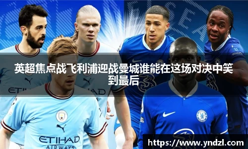 英超焦点战飞利浦迎战曼城谁能在这场对决中笑到最后