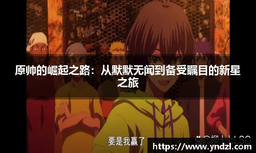 原帅的崛起之路：从默默无闻到备受瞩目的新星之旅