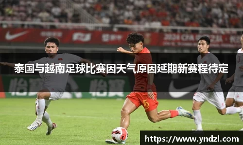 泰国与越南足球比赛因天气原因延期新赛程待定