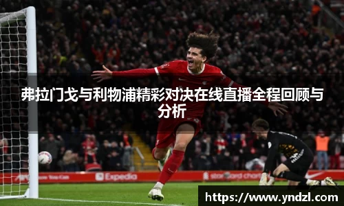 弗拉门戈与利物浦精彩对决在线直播全程回顾与分析