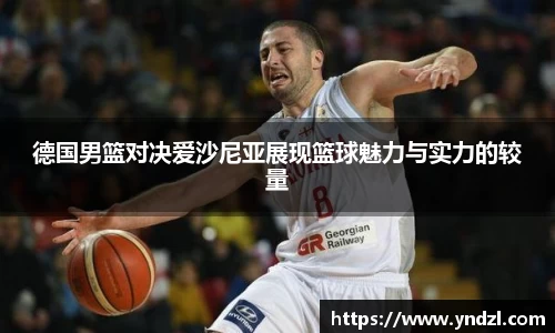德国男篮对决爱沙尼亚展现篮球魅力与实力的较量