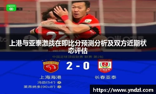 上港与亚泰激战在即比分预测分析及双方近期状态评估