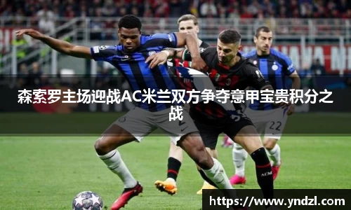 森索罗主场迎战AC米兰双方争夺意甲宝贵积分之战