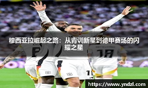 穆西亚拉崛起之路：从青训新星到德甲赛场的闪耀之星