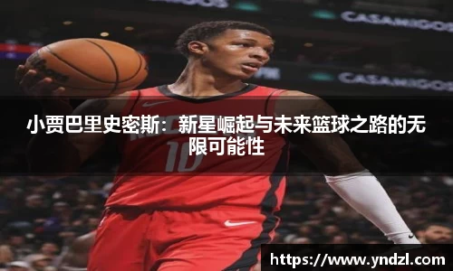 小贾巴里史密斯：新星崛起与未来篮球之路的无限可能性