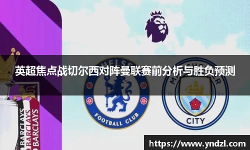 英超焦点战切尔西对阵曼联赛前分析与胜负预测