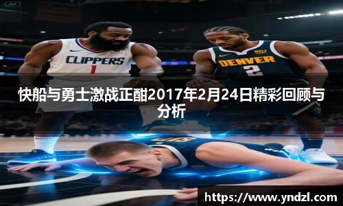 快船与勇士激战正酣2017年2月24日精彩回顾与分析