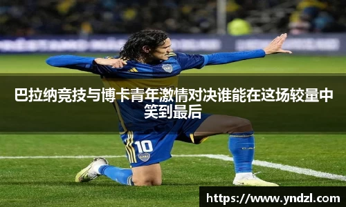巴拉纳竞技与博卡青年激情对决谁能在这场较量中笑到最后
